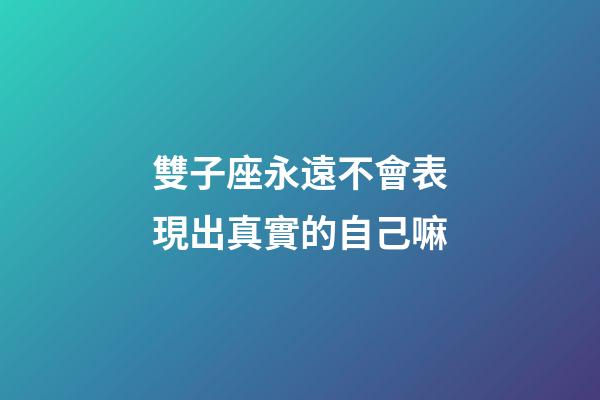 雙子座永遠不會表現出真實的自己嘛-第1張-星座運勢-玄機派
