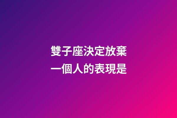 雙子座決定放棄一個人的表現是-第1張-星座運勢-玄機派