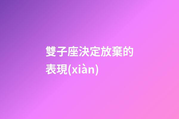 雙子座決定放棄的表現(xiàn)-第1張-星座運勢-玄機派