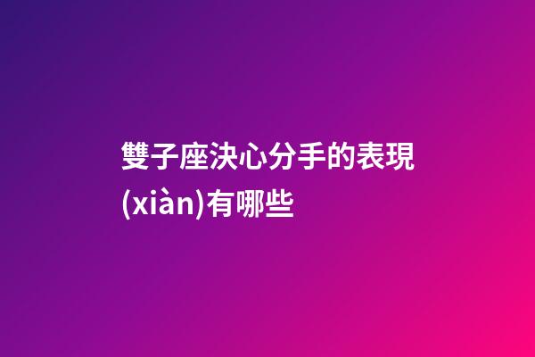 雙子座決心分手的表現(xiàn)有哪些-第1張-星座運勢-玄機派