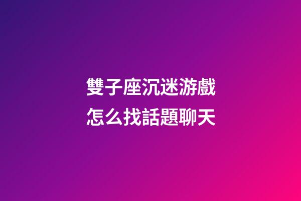 雙子座沉迷游戲怎么找話題聊天-第1張-星座運(yùn)勢(shì)-玄機(jī)派