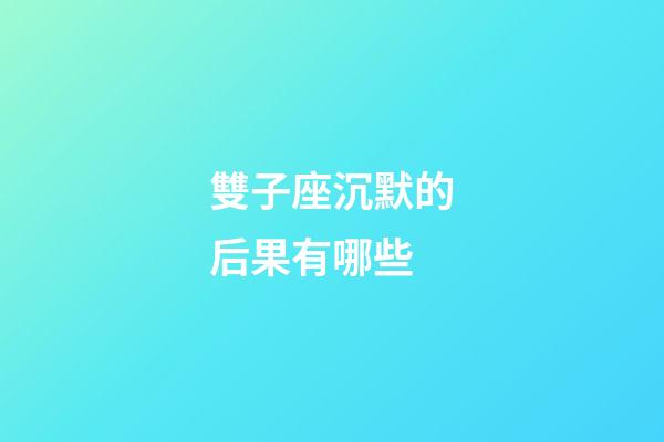 雙子座沉默的后果有哪些-第1張-星座運勢-玄機派