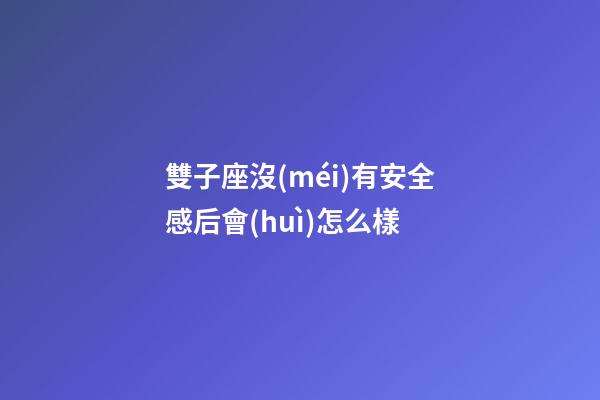 雙子座沒(méi)有安全感后會(huì)怎么樣-第1張-星座運(yùn)勢(shì)-玄機(jī)派
