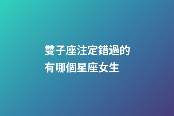 雙子座注定錯過的有哪個星座女生-第1張-星座運勢-玄機派