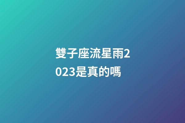 雙子座流星雨2023是真的嗎-第1張-星座運勢-玄機派