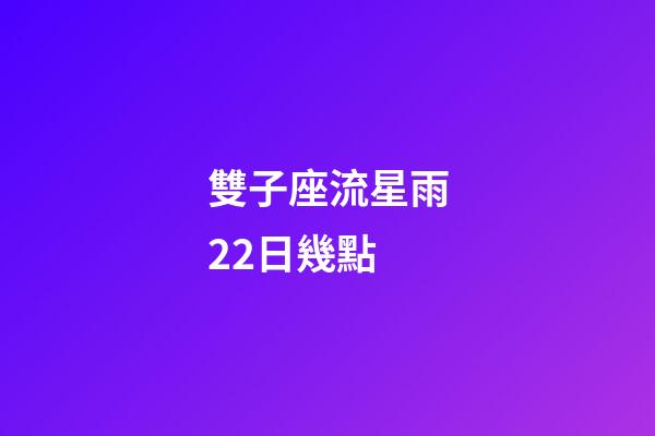雙子座流星雨22日幾點-第1張-星座運勢-玄機派