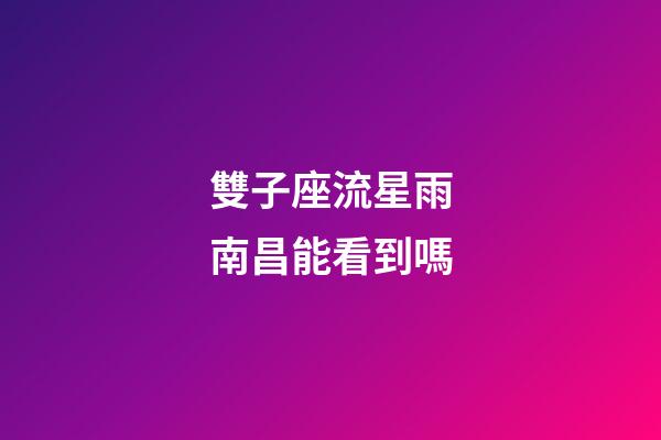 雙子座流星雨南昌能看到嗎