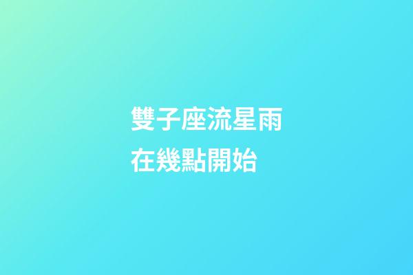 雙子座流星雨在幾點開始-第1張-星座運勢-玄機派