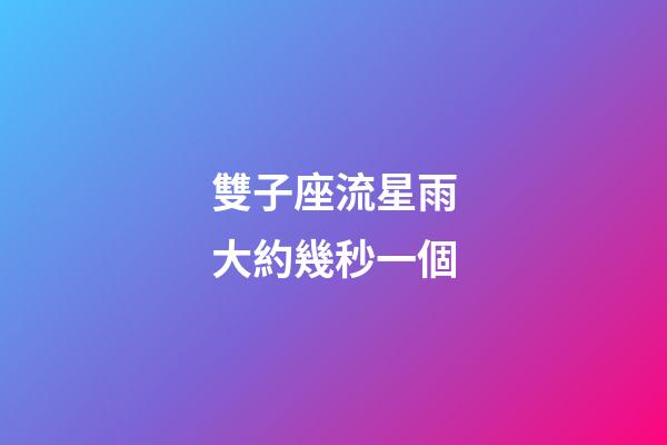 雙子座流星雨大約幾秒一個-第1張-星座運勢-玄機派