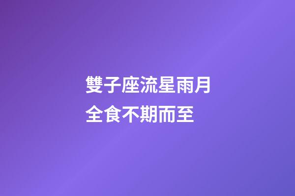 雙子座流星雨月全食不期而至-第1張-星座運勢-玄機派