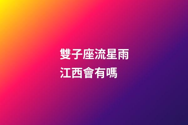雙子座流星雨江西會有嗎-第1張-星座運(yùn)勢-玄機(jī)派