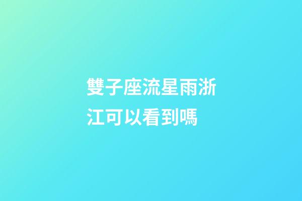 雙子座流星雨浙江可以看到嗎-第1張-星座運勢-玄機派