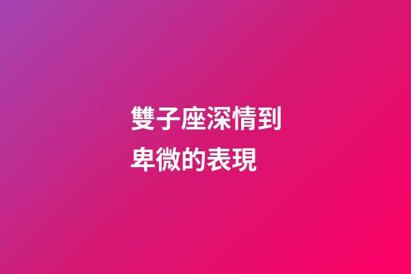 雙子座深情到卑微的表現-第1張-星座運勢-玄機派