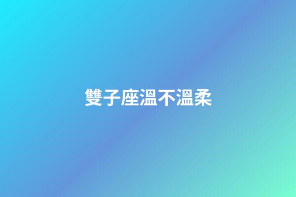 雙子座溫不溫柔-第1張-星座運勢-玄機派
