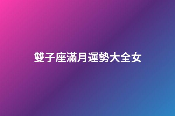 雙子座滿月運勢大全女-第1張-星座運勢-玄機派