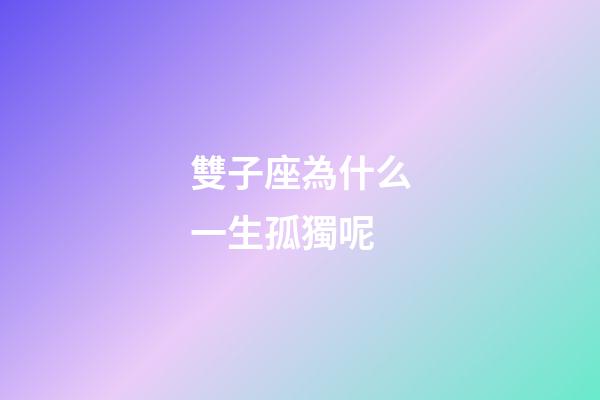 雙子座為什么一生孤獨呢-第1張-星座運勢-玄機派