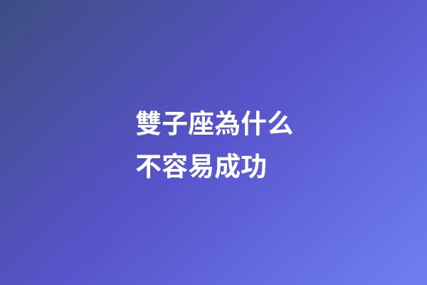 雙子座為什么不容易成功-第1張-星座運勢-玄機派