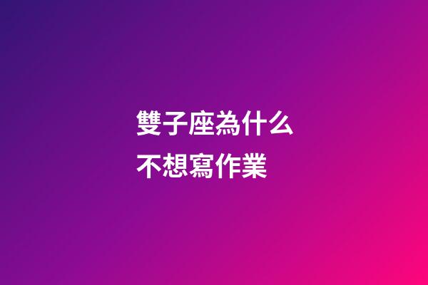 雙子座為什么不想寫作業-第1張-星座運勢-玄機派