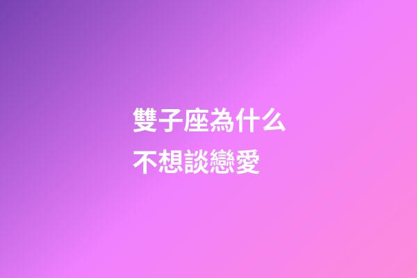 雙子座為什么不想談戀愛-第1張-星座運勢-玄機派