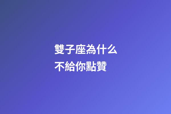 雙子座為什么不給你點贊-第1張-星座運勢-玄機派