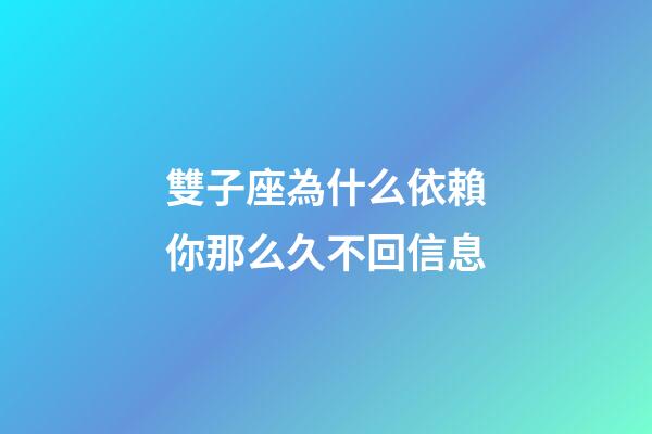 雙子座為什么依賴你那么久不回信息-第1張-星座運勢-玄機派