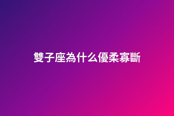 雙子座為什么優柔寡斷-第1張-星座運勢-玄機派