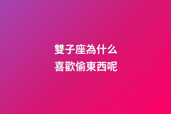雙子座為什么喜歡偷東西呢-第1張-星座運勢-玄機派