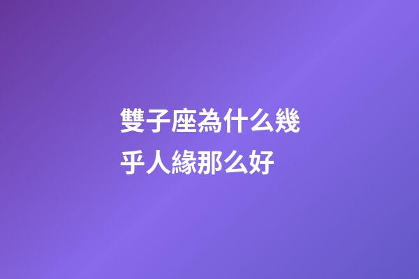 雙子座為什么幾乎人緣那么好-第1張-星座運勢-玄機派