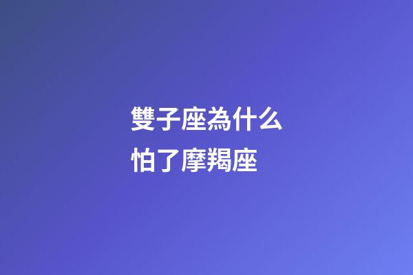 雙子座為什么怕了摩羯座-第1張-星座運(yùn)勢(shì)-玄機(jī)派