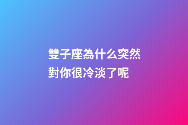 雙子座為什么突然對你很冷淡了呢-第1張-星座運勢-玄機派