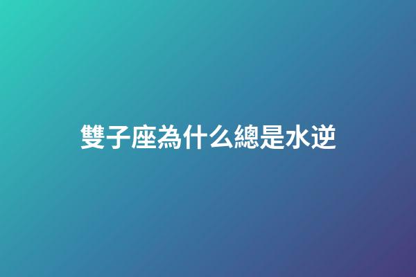 雙子座為什么總是水逆-第1張-星座運勢-玄機派