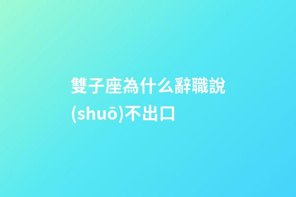 雙子座為什么辭職說(shuō)不出口-第1張-星座運(yùn)勢(shì)-玄機(jī)派