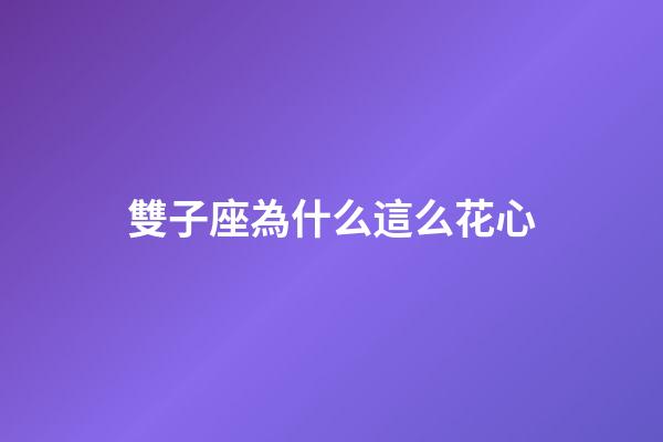 雙子座為什么這么花心-第1張-星座運勢-玄機派