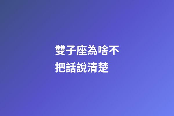 雙子座為啥不把話說清楚-第1張-星座運勢-玄機派