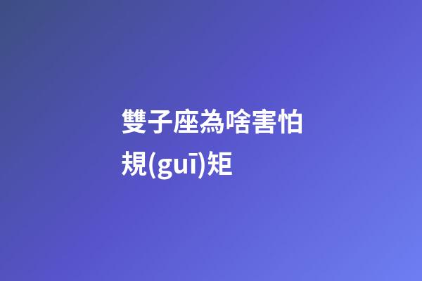 雙子座為啥害怕規(guī)矩-第1張-星座運勢-玄機派