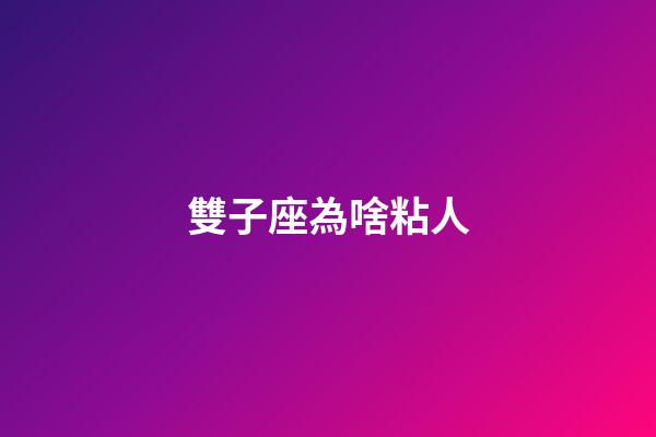 雙子座為啥粘人-第1張-星座運勢-玄機派