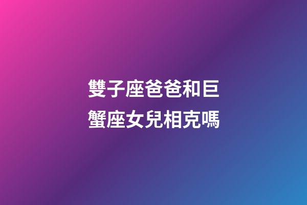雙子座爸爸和巨蟹座女兒相克嗎-第1張-星座運(yùn)勢(shì)-玄機(jī)派