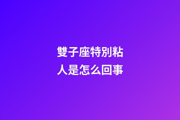 雙子座特別粘人是怎么回事-第1張-星座運勢-玄機派