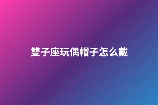 雙子座玩偶帽子怎么戴