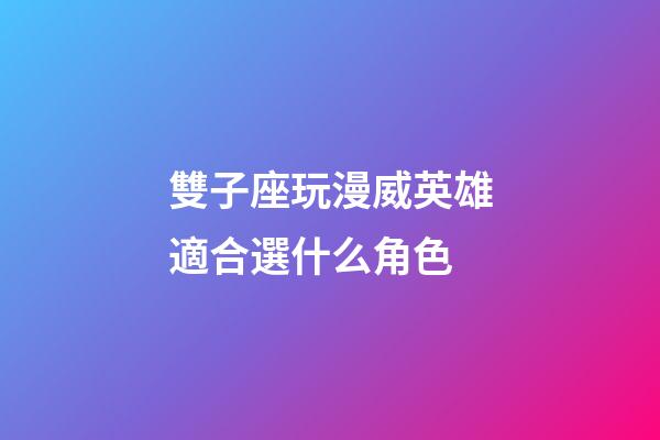 雙子座玩漫威英雄適合選什么角色