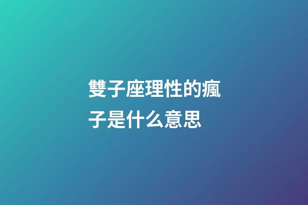 雙子座理性的瘋子是什么意思-第1張-星座運(yùn)勢(shì)-玄機(jī)派