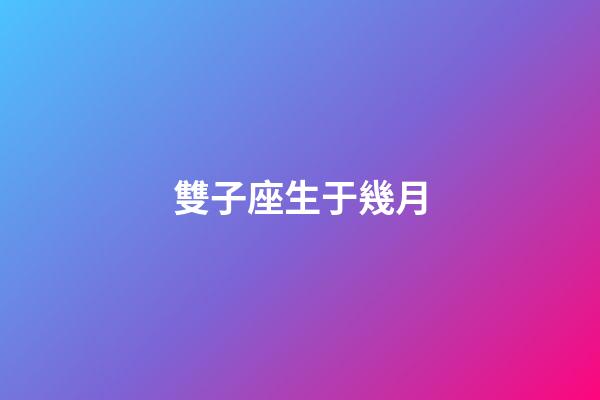 雙子座生于幾月-第1張-星座運勢-玄機派