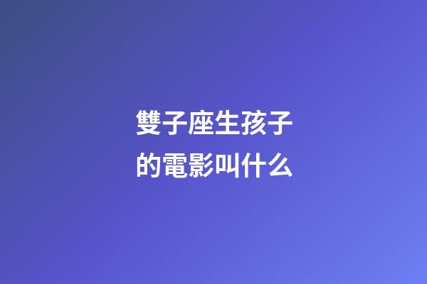 雙子座生孩子的電影叫什么