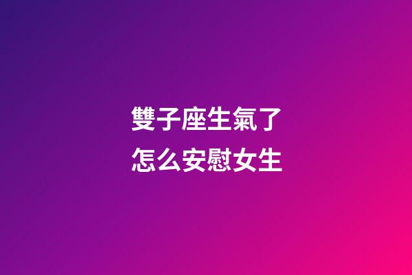 雙子座生氣了怎么安慰女生-第1張-星座運勢-玄機派