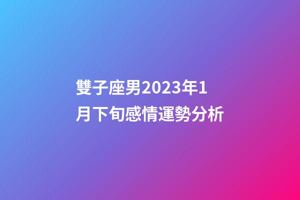 雙子座男2023年1月下旬感情運勢分析-第1張-星座運勢-玄機派