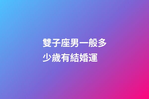 雙子座男一般多少歲有結婚運-第1張-星座運勢-玄機派