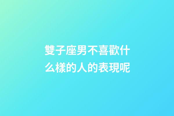 雙子座男不喜歡什么樣的人的表現呢-第1張-星座運勢-玄機派