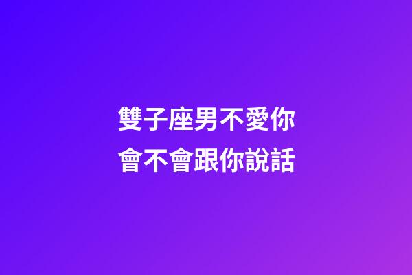 雙子座男不愛你會不會跟你說話-第1張-星座運勢-玄機派