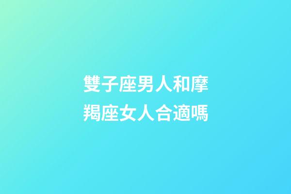 雙子座男人和摩羯座女人合適嗎-第1張-星座運勢-玄機派