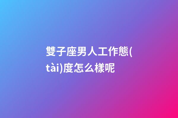 雙子座男人工作態(tài)度怎么樣呢-第1張-星座運(yùn)勢-玄機(jī)派
